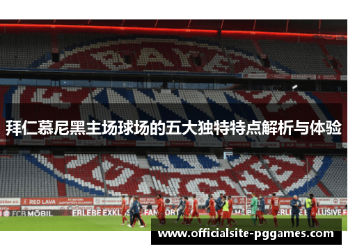 拜仁慕尼黑主场球场的五大独特特点解析与体验 拜仁慕尼黑主场球场的五大独特特点解析与体验