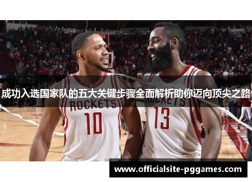 成功入选国家队的五大关键步骤全面解析助你迈向顶尖之路 成功入选国家队的五大关键步骤全面解析助你迈向顶尖之路