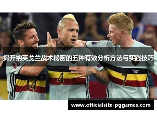 揭开纳英戈兰战术秘密的五种有效分析方法与实践技巧 揭开纳英戈兰战术秘密的五种有效分析方法与实践技巧
