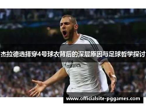 杰拉德选择穿4号球衣背后的深层原因与足球哲学探讨 杰拉德选择穿4号球衣背后的深层原因与足球哲学探讨