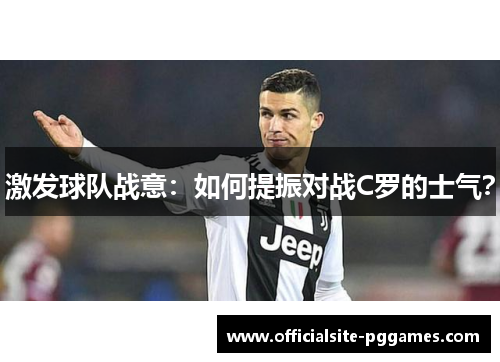 激发球队战意:如何提振对战C罗的士气? 激发球队战意:如何提振对战C罗的士气?
