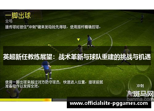 英超新任教练展望:战术革新与球队重建的挑战与机遇 英超新任教练展望:战术革新与球队重建的挑战与机遇