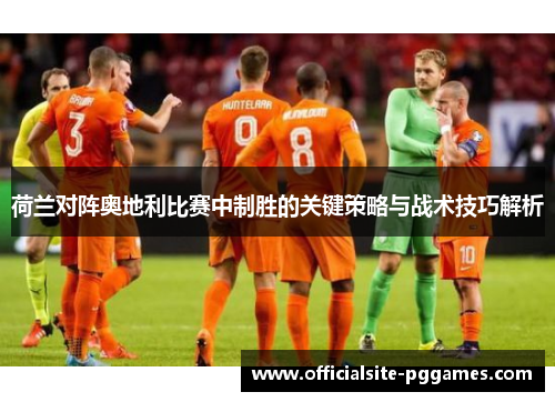 荷兰对阵奥地利比赛中制胜的关键策略与战术技巧解析 荷兰对阵奥地利比赛中制胜的关键策略与战术技巧解析