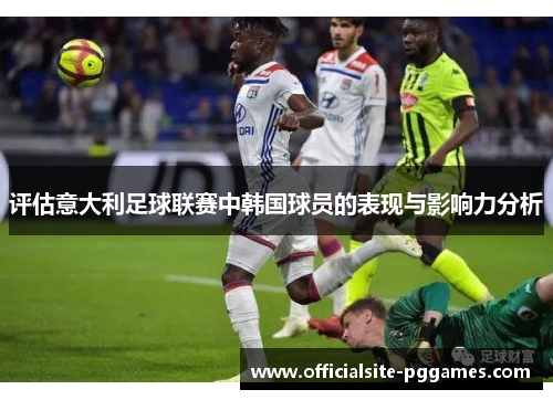 评估意大利足球联赛中韩国球员的表现与影响力分析