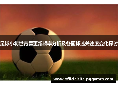足球小将世青篇更新频率分析及各国球迷关注度变化探讨