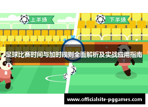 足球比赛时间与加时规则全面解析及实战应用指南 足球比赛时间与加时规则全面解析及实战应用指南