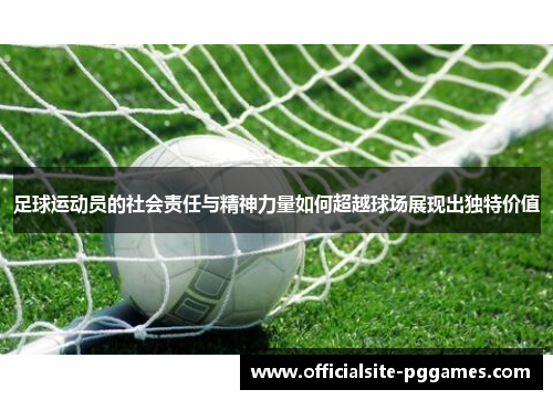 足球运动员的社会责任与精神力量如何超越球场展现出独特价值 足球运动员的社会责任与精神力量如何超越球场展现出独特价值