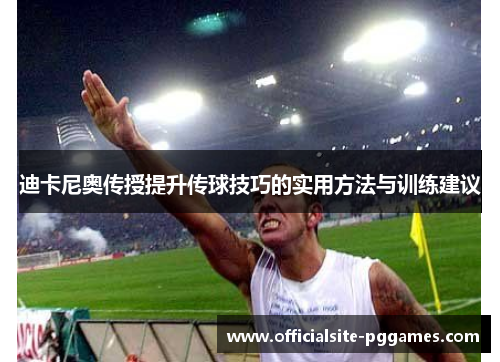 迪卡尼奥传授提升传球技巧的实用方法与训练建议 迪卡尼奥传授提升传球技巧的实用方法与训练建议