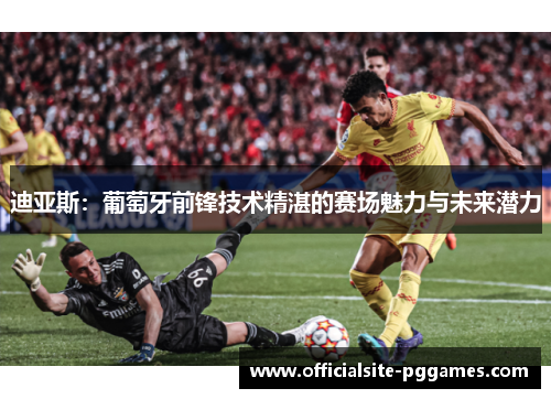 迪亚斯:葡萄牙前锋技术精湛的赛场魅力与未来潜力 迪亚斯:葡萄牙前锋技术精湛的赛场魅力与未来潜力