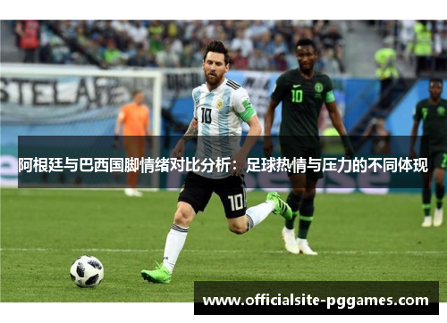 阿根廷与巴西国脚情绪对比分析：足球热情与压力的不同体现