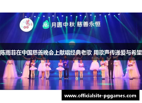 陈雨菲在中国慈善晚会上献唱经典老歌 用歌声传递爱与希望