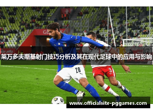 莱万多夫斯基射门技巧分析及其在现代足球中的应用与影响