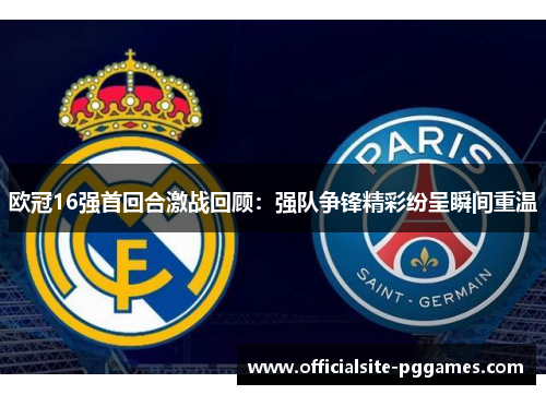 欧冠16强首回合激战回顾：强队争锋精彩纷呈瞬间重温
