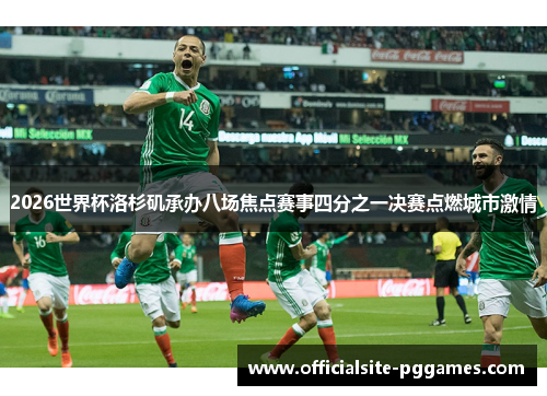 2026世界杯洛杉矶承办八场焦点赛事四分之一决赛点燃城市激情