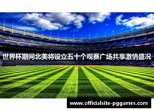 世界杯期间北美将设立五十个观赛广场共享激情盛况