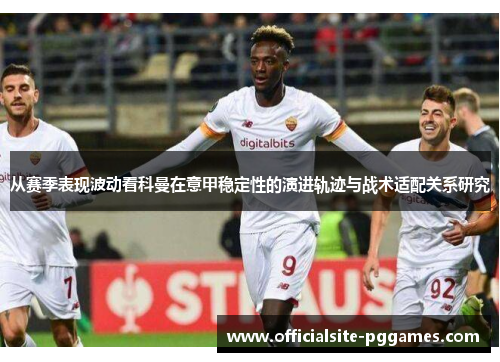 从赛季表现波动看科曼在意甲稳定性的演进轨迹与战术适配关系研究 从赛季表现波动看科曼在意甲稳定性的演进轨迹与战术适配关系研究