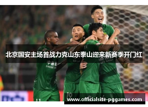 北京国安主场首战力克山东泰山迎来新赛季开门红