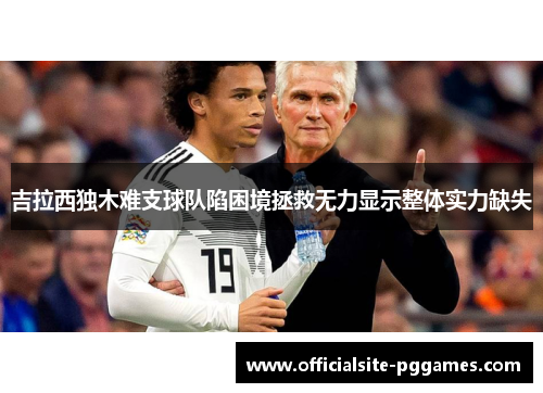 吉拉西独木难支球队陷困境拯救无力显示整体实力缺失