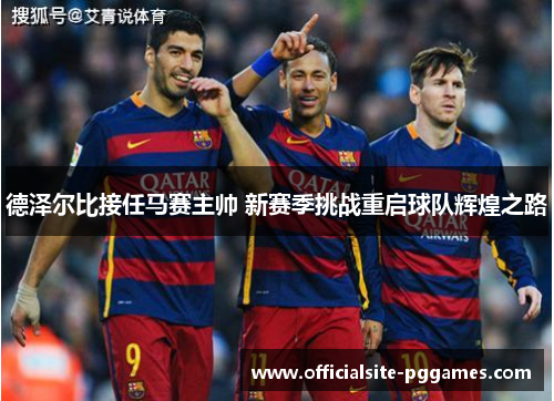德泽尔比接任马赛主帅 新赛季挑战重启球队辉煌之路