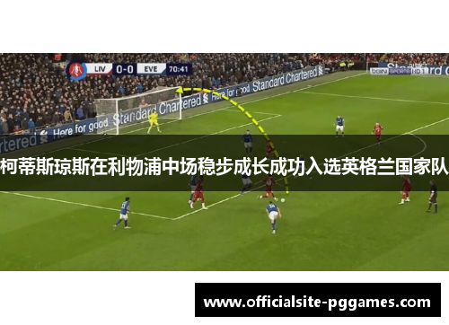 柯蒂斯琼斯在利物浦中场稳步成长成功入选英格兰国家队