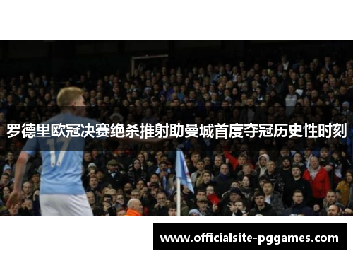 罗德里欧冠决赛绝杀推射助曼城首度夺冠历史性时刻 罗德里欧冠决赛绝杀推射助曼城首度夺冠历史性时刻