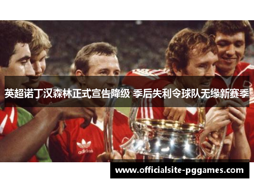 英超诺丁汉森林正式宣告降级 季后失利令球队无缘新赛季 英超诺丁汉森林正式宣告降级 季后失利令球队无缘新赛季