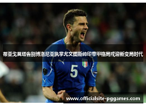 蒂亚戈莫塔告别博洛尼亚执掌尤文图斯帅印意甲格局或迎新变局时代 蒂亚戈莫塔告别博洛尼亚执掌尤文图斯帅印意甲格局或迎新变局时代