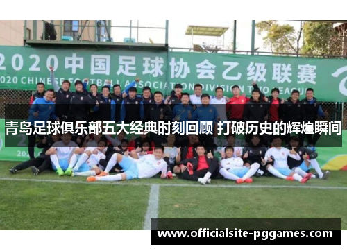 青岛足球俱乐部五大经典时刻回顾 打破历史的辉煌瞬间