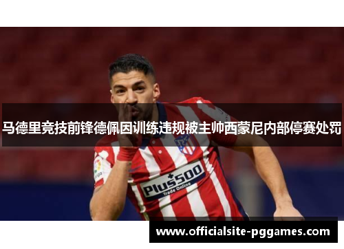 马德里竞技前锋德佩因训练违规被主帅西蒙尼内部停赛处罚