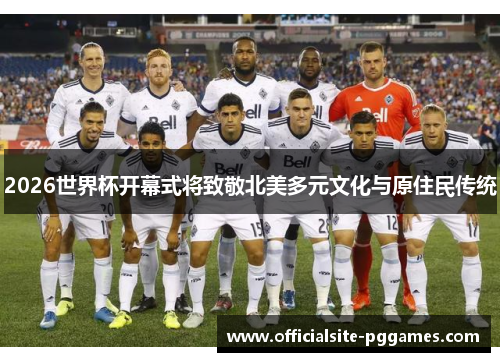 2026世界杯开幕式将致敬北美多元文化与原住民传统
