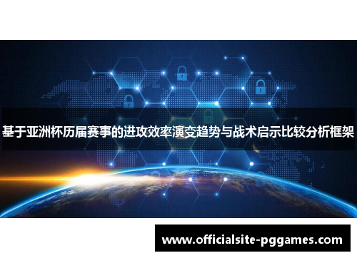 基于亚洲杯历届赛事的进攻效率演变趋势与战术启示比较分析框架