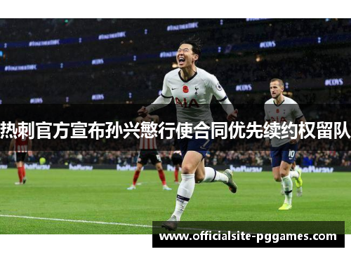 热刺官方宣布孙兴慜行使合同优先续约权留队 热刺官方宣布孙兴慜行使合同优先续约权留队