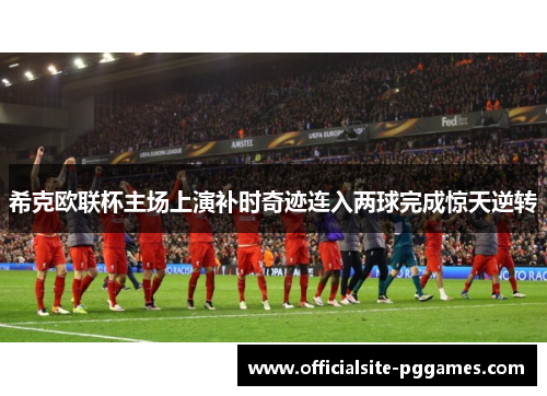 希克欧联杯主场上演补时奇迹连入两球完成惊天逆转 希克欧联杯主场上演补时奇迹连入两球完成惊天逆转
