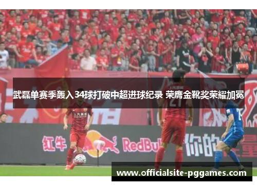 武磊单赛季轰入34球打破中超进球纪录 荣膺金靴奖荣耀加冕
