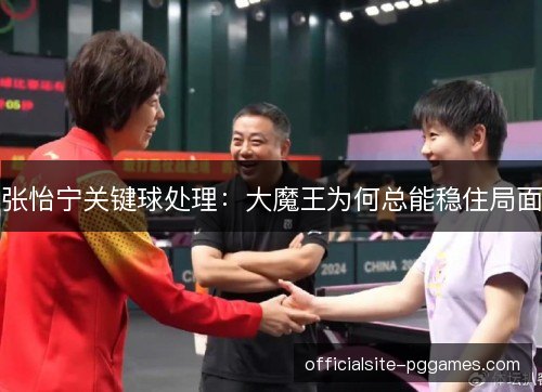 张怡宁关键球处理：大魔王为何总能稳住局面