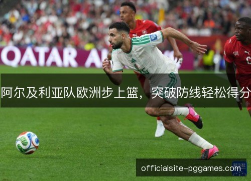 阿尔及利亚队欧洲步上篮，突破防线轻松得分