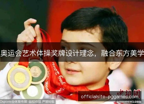 奥运会艺术体操奖牌设计理念,融合东方美学 奥运会艺术体操奖牌设计理念,融合东方美学